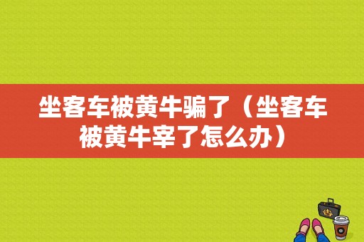 坐客车被黄牛骗了（坐客车被黄牛宰了怎么办）