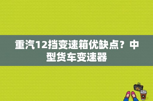 重汽12挡变速箱优缺点？中型货车变速器