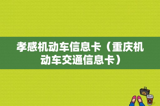 孝感机动车信息卡（重庆机动车交通信息卡）