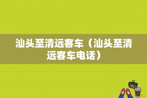 汕头至清远客车（汕头至清远客车电话）