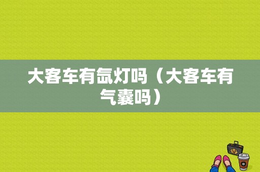 大客车有氙灯吗（大客车有气囊吗）