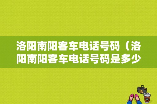 洛阳南阳客车电话号码（洛阳南阳客车电话号码是多少）