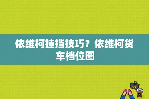 依维柯挂挡技巧？依维柯货车档位图