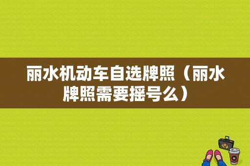 丽水机动车自选牌照（丽水牌照需要摇号么）