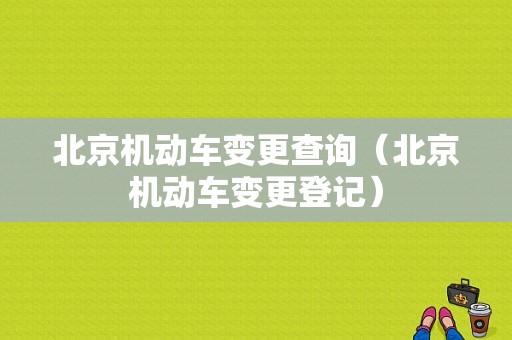 北京机动车变更查询（北京机动车变更登记）