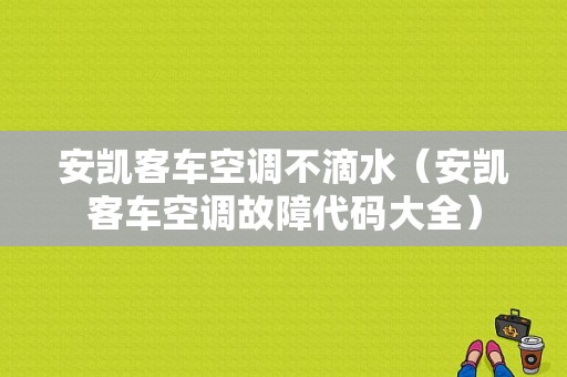 安凯客车空调不滴水（安凯客车空调故障代码大全）