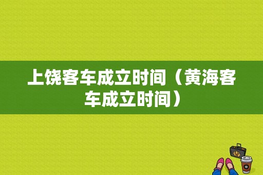 上饶客车成立时间（黄海客车成立时间）