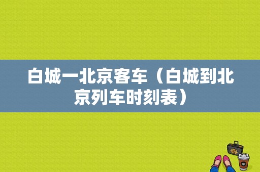 白城一北京客车（白城到北京列车时刻表）