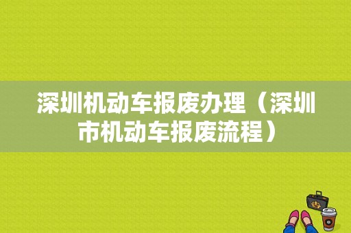 深圳机动车报废办理（深圳市机动车报废流程）