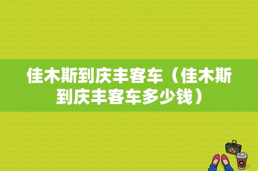 佳木斯到庆丰客车（佳木斯到庆丰客车多少钱）