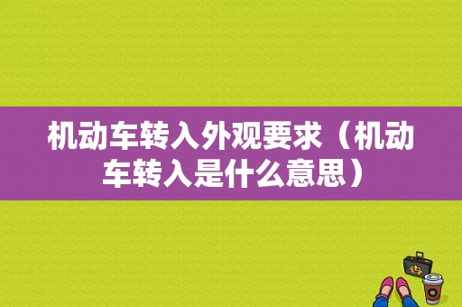 机动车转入外观要求（机动车转入是什么意思）