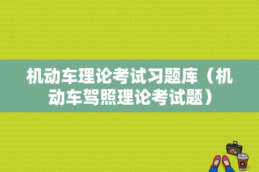 机动车理论考试习题库（机动车驾照理论考试题）